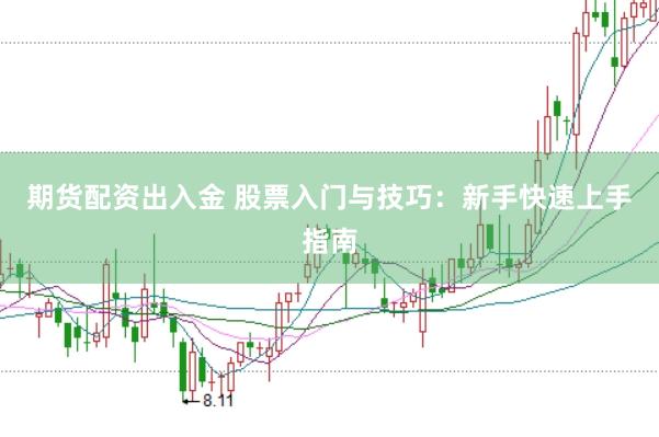 期货配资出入金 股票入门与技巧：新手快速上手指南