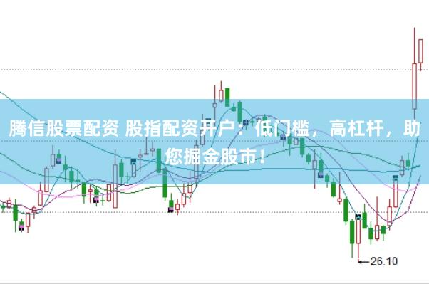 腾信股票配资 股指配资开户：低门槛，高杠杆，助您掘金股市！