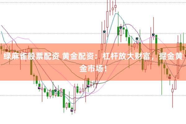 绿麻雀股票配资 黄金配资：杠杆放大财富，掘金黄金市场！