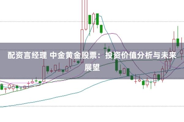 配资言经理 中金黄金股票：投资价值分析与未来展望
