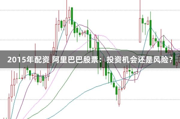 2015年配资 阿里巴巴股票：投资机会还是风险？