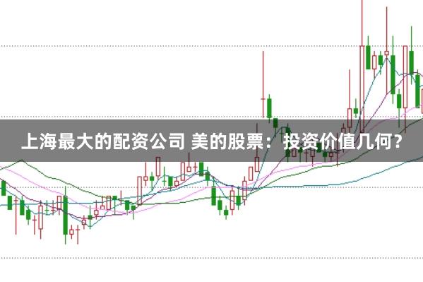 上海最大的配资公司 美的股票：投资价值几何？