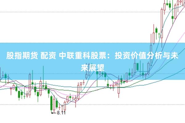 股指期货 配资 中联重科股票：投资价值分析与未来展望