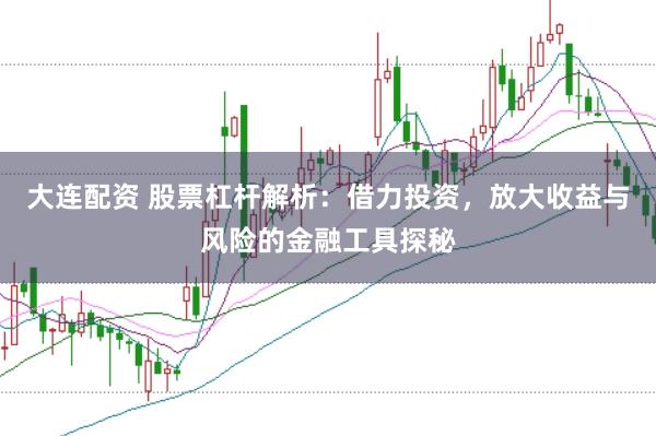 大连配资 股票杠杆解析：借力投资，放大收益与风险的金融工具探秘