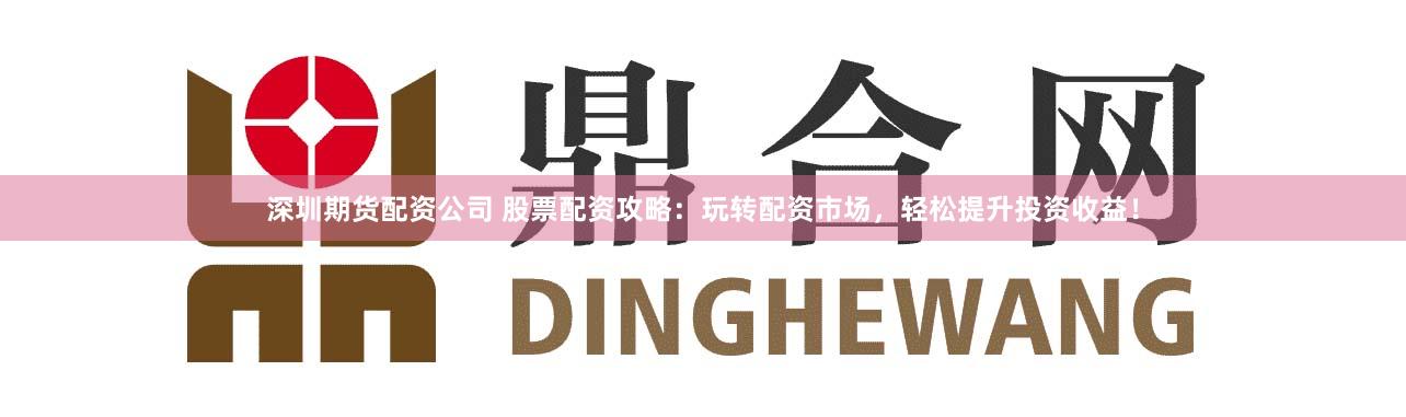 深圳期货配资公司 股票配资攻略：玩转配资市场，轻松提升投资收益！