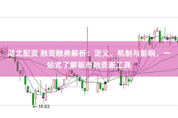 湖北配资 融资融券解析：定义、机制与影响，一站式了解股市融资新工具