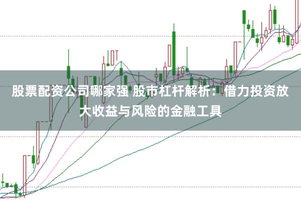 股票配资公司哪家强 股市杠杆解析：借力投资放大收益与风险的金融工具