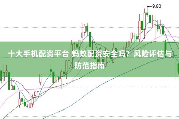 十大手机配资平台 蚂蚁配资安全吗？风险评估与防范指南