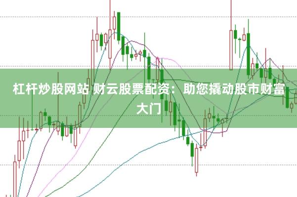 杠杆炒股网站 财云股票配资：助您撬动股市财富大门