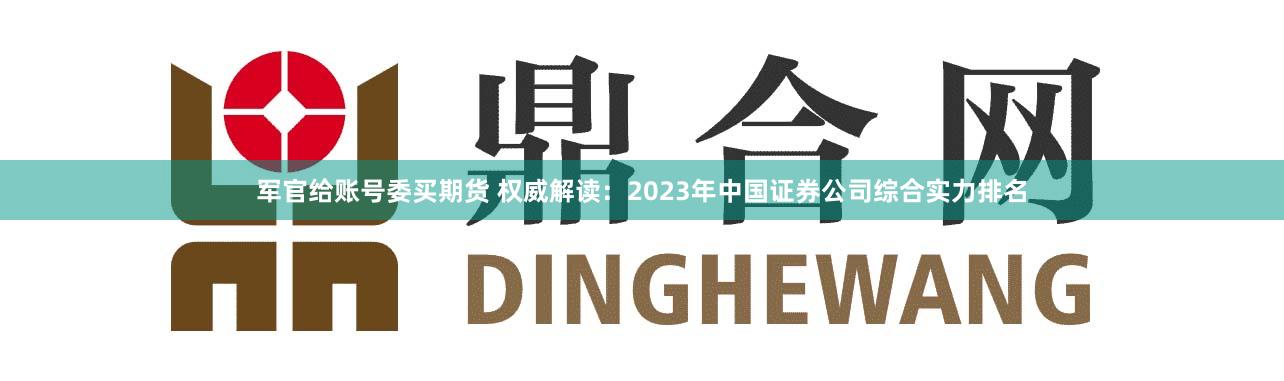军官给账号委买期货 权威解读：2023年中国证券公司综合实力排名