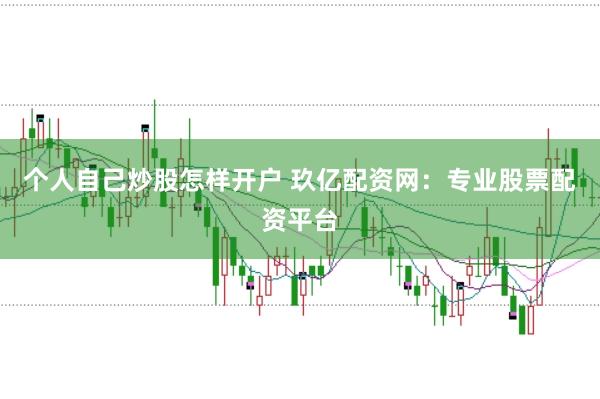个人自己炒股怎样开户 玖亿配资网：专业股票配资平台