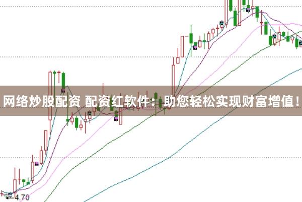 网络炒股配资 配资红软件：助您轻松实现财富增值！