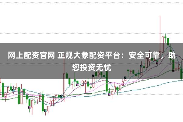网上配资官网 正规大象配资平台：安全可靠，助您投资无忧