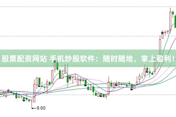 股票配资网站 手机炒股软件：随时随地，掌上盈利！