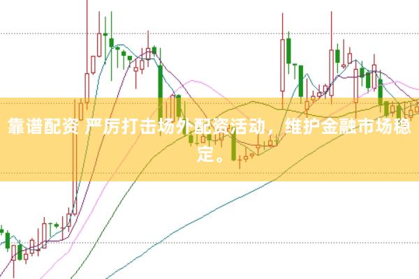 靠谱配资 严厉打击场外配资活动，维护金融市场稳定。