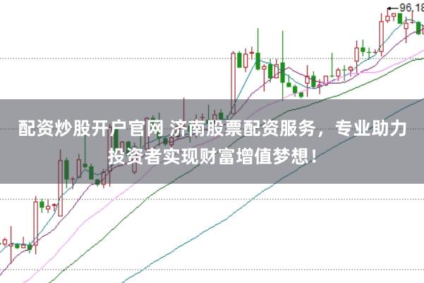 配资炒股开户官网 济南股票配资服务，专业助力投资者实现财富增值梦想！