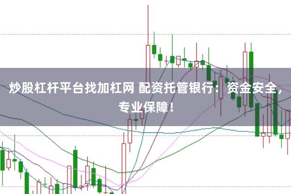 炒股杠杆平台找加杠网 配资托管银行：资金安全，专业保障！
