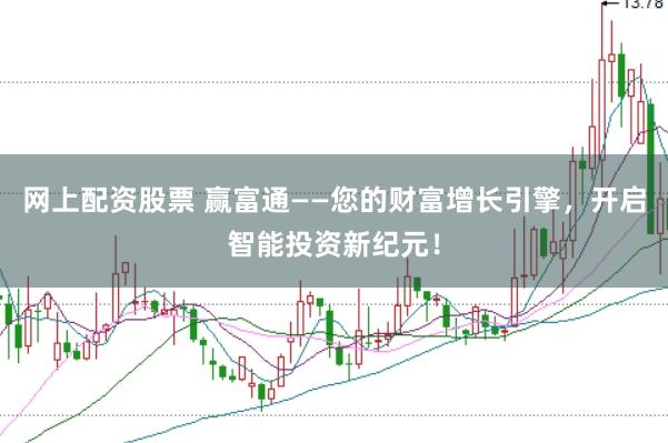 网上配资股票 赢富通——您的财富增长引擎，开启智能投资新纪元！