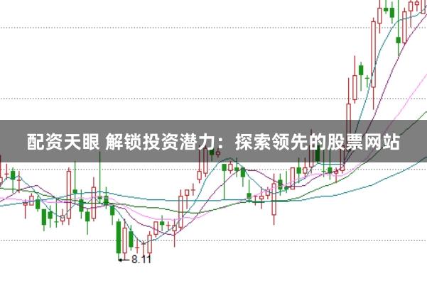配资天眼 解锁投资潜力：探索领先的股票网站