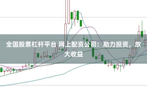 全国股票杠杆平台 网上配资公司：助力投资，放大收益
