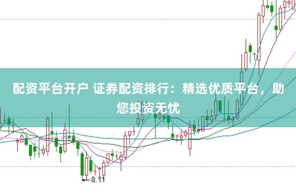 配资平台开户 证券配资排行：精选优质平台，助您投资无忧