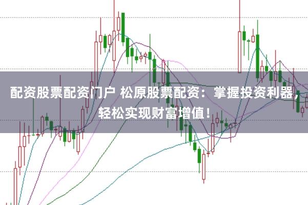 配资股票配资门户 松原股票配资：掌握投资利器，轻松实现财富增值！