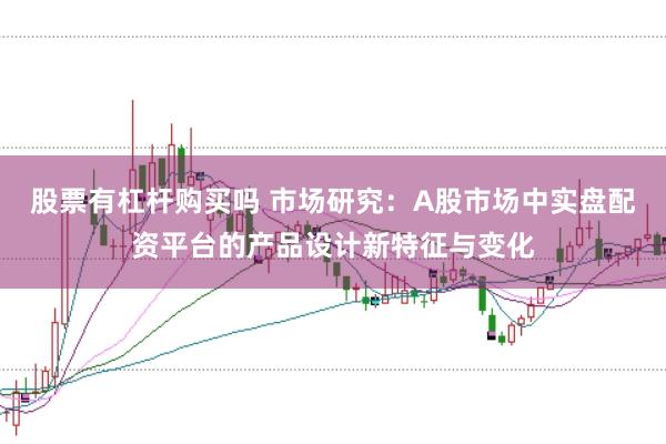 股票有杠杆购买吗 市场研究：A股市场中实盘配资平台的产品设计新特征与变化