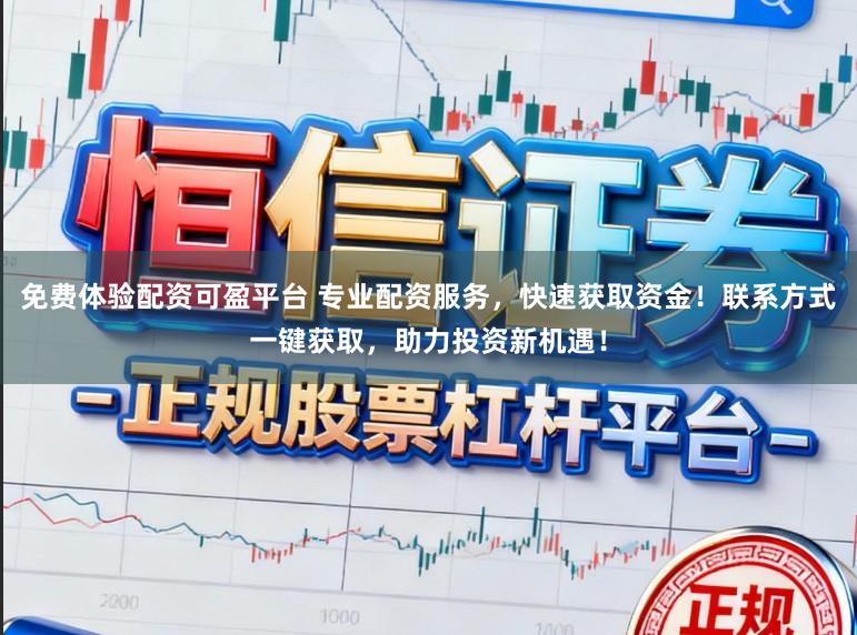 免费体验配资可盈平台 专业配资服务，快速获取资金！联系方式一键获取，助力投资新机遇！