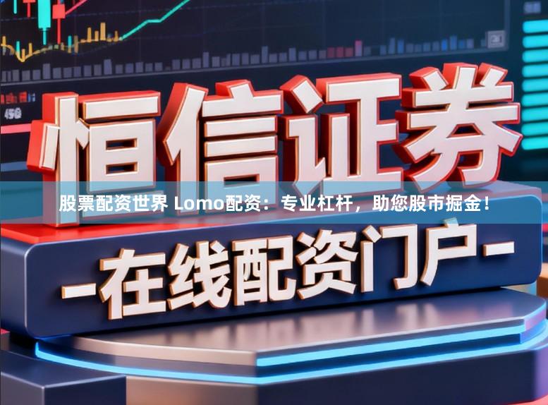 股票配资世界 Lomo配资：专业杠杆，助您股市掘金！