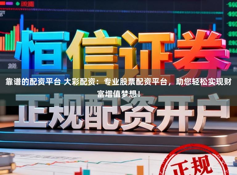 靠谱的配资平台 大彩配资：专业股票配资平台，助您轻松实现财富增值梦想！