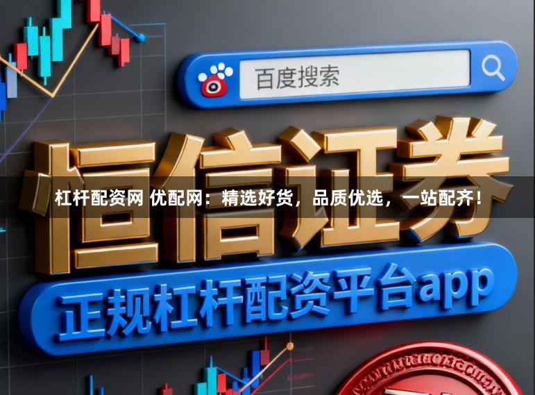 杠杆配资网 优配网：精选好货，品质优选，一站配齐！
