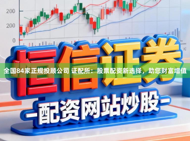 全国84家正规投顾公司 证配所：股票配资新选择，助您财富增值