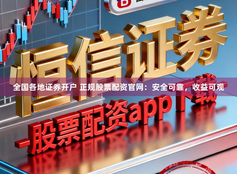 全国各地证券开户 正规股票配资官网：安全可靠，收益可观