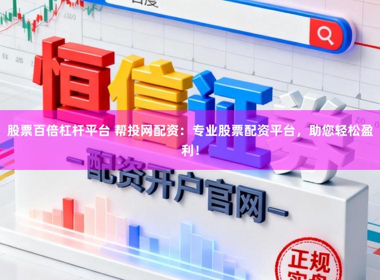 股票百倍杠杆平台 帮投网配资：专业股票配资平台，助您轻松盈利！