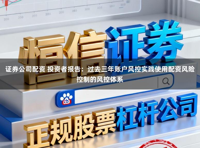 证券公司配资 投资者报告：过去三年账户风控实践使用配资风险控制的风控体系