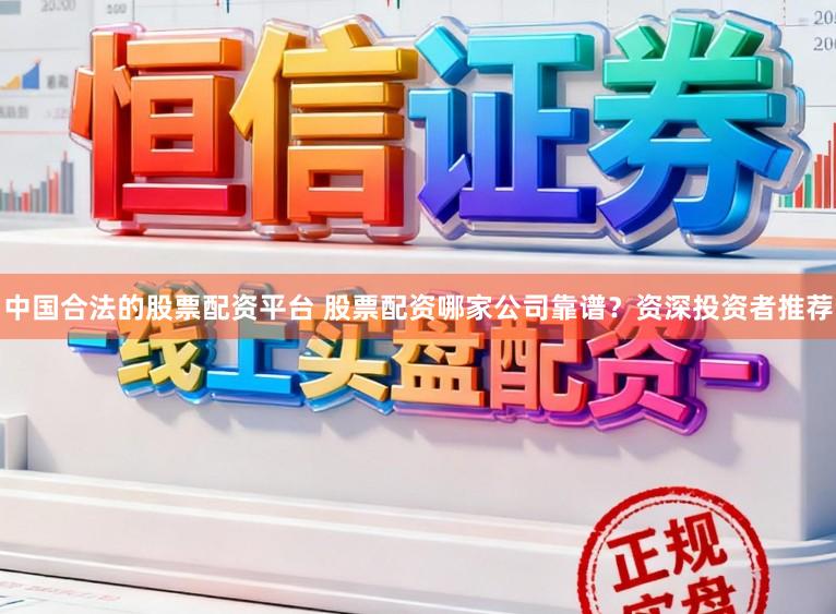 中国合法的股票配资平台 股票配资哪家公司靠谱？资深投资者推荐